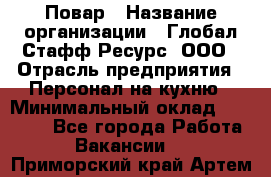 Повар › Название организации ­ Глобал Стафф Ресурс, ООО › Отрасль предприятия ­ Персонал на кухню › Минимальный оклад ­ 25 000 - Все города Работа » Вакансии   . Приморский край,Артем г.